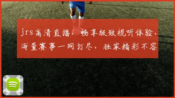 jrs高清直播，畅享极致视听体验，海量赛事一网打尽，独家精彩不容错过，3大亮点，尽在jrs