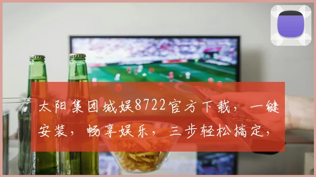 太阳集团城娱8722官方下载，一键安装，畅享娱乐，三步轻松搞定，不容错过