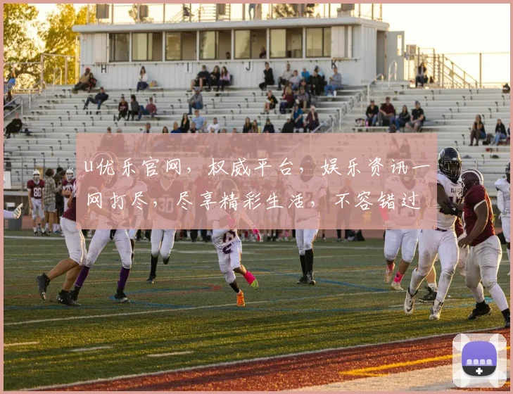 u优乐官网，权威平台，娱乐资讯一网打尽，尽享精彩生活，不容错过