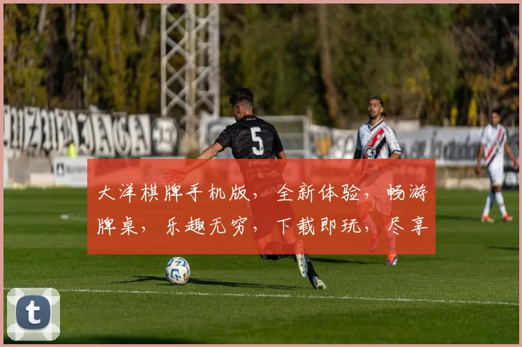 大洋棋牌手机版，全新体验，畅游牌桌，乐趣无穷，下载即玩，尽享刺激