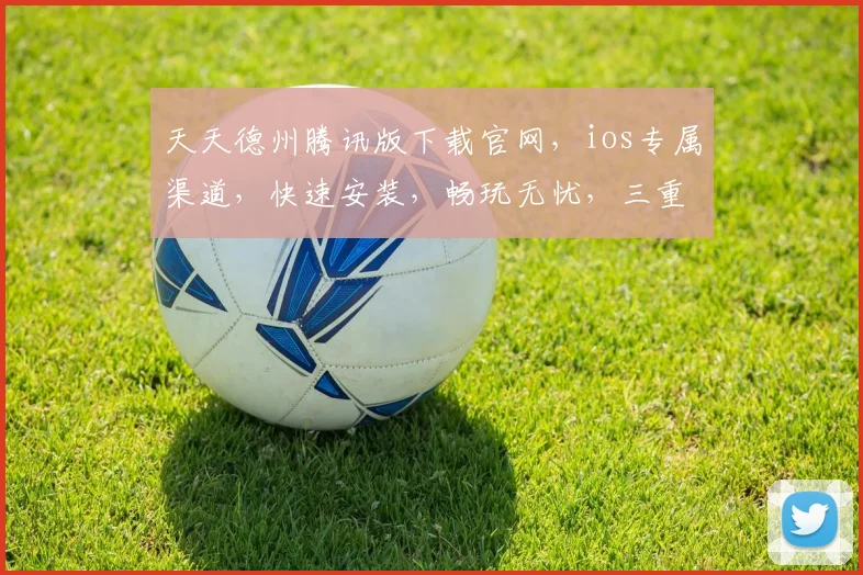 天天德州腾讯版下载官网，ios专属渠道，快速安装，畅玩无忧，三重福利等你来