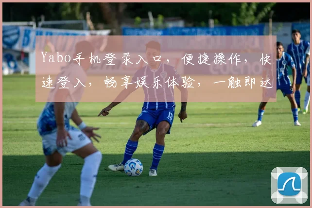 Yabo手机登录入口，便捷操作，快速登入，畅享娱乐体验，一触即达