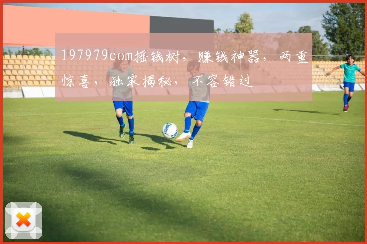 197979com摇钱树，赚钱神器，两重惊喜，独家揭秘，不容错过